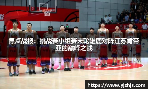 焦点战报：挑战赛小组赛末轮雄鹿对阵江苏肯帝亚的巅峰之战