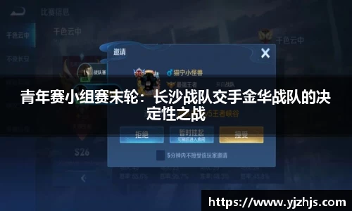 青年赛小组赛末轮：长沙战队交手金华战队的决定性之战