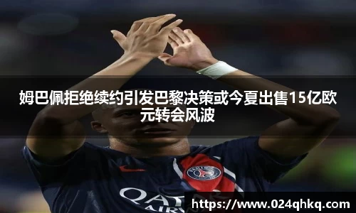 姆巴佩拒绝续约引发巴黎决策或今夏出售15亿欧元转会风波