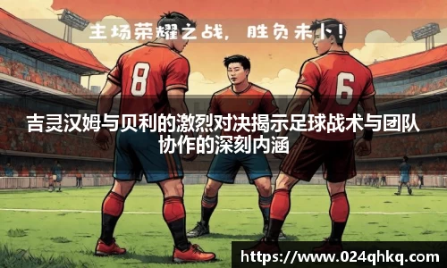 吉灵汉姆与贝利的激烈对决揭示足球战术与团队协作的深刻内涵