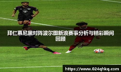 拜仁慕尼黑对阵波尔图新浪赛事分析与精彩瞬间回顾